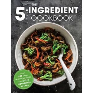 5 Ingredient Cookbook Over 100 Easy, Nutritious Meals in Five Minutes